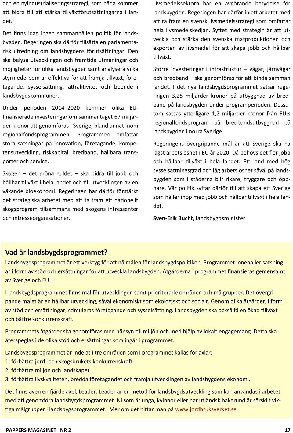 Den ska belysa utvecklingen och framtida utmaningar och möjligheter för olika landsbygder samt analysera vilka styrmedel som är effektiva för att främja tillväxt, företagande, sysselsättning,