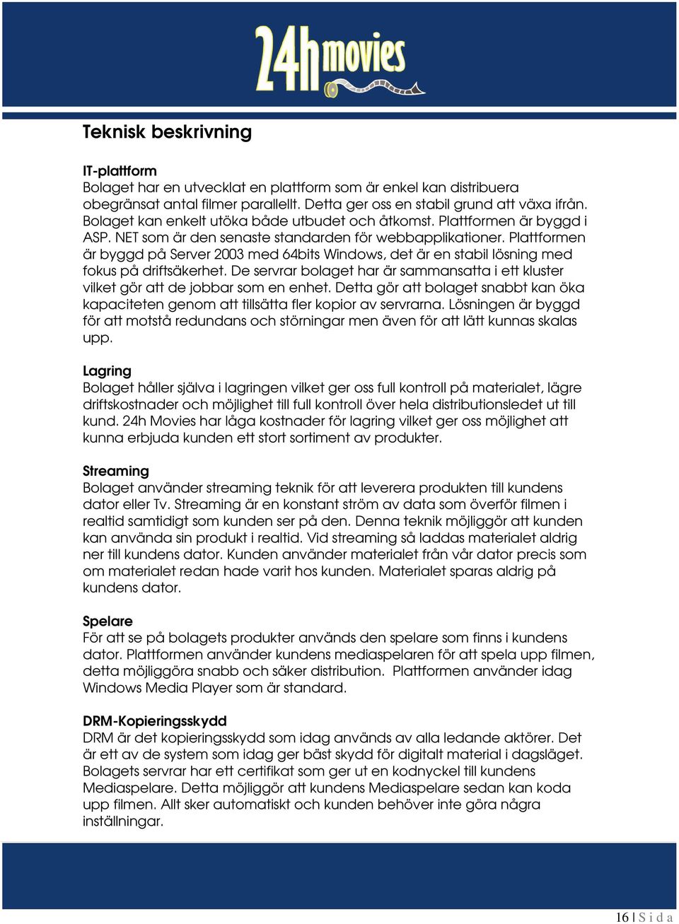 Plattformen är byggd på Server 2003 med 64bits Windows, det är en stabil lösning med fokus på driftsäkerhet. De servrar bolaget har är sammansatta i ett kluster vilket gör att de jobbar som en enhet.