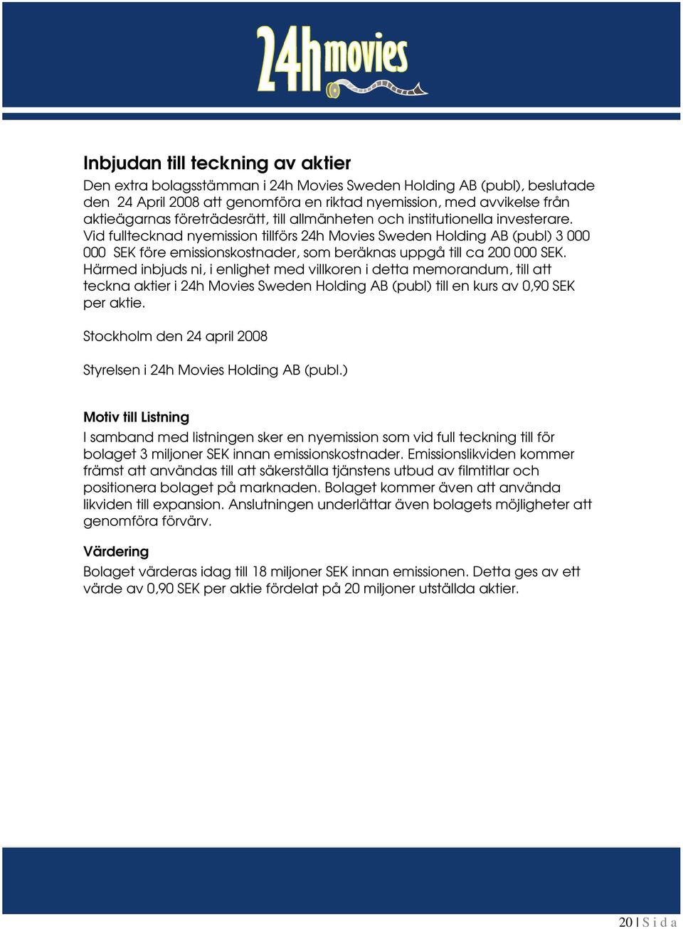 Vid fulltecknad nyemission tillförs 24h Movies Sweden Holding AB (publ) 3 000 000 SEK före emissionskostnader, som beräknas uppgå till ca 200 000 SEK.