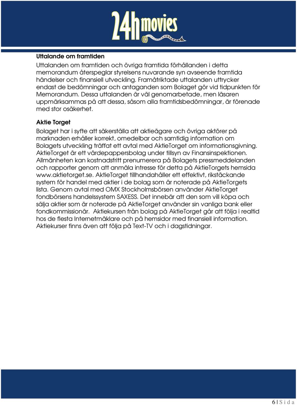 Dessa uttalanden är väl genomarbetade, men läsaren uppmärksammas på att dessa, såsom alla framtidsbedömningar, är förenade med stor osäkerhet.