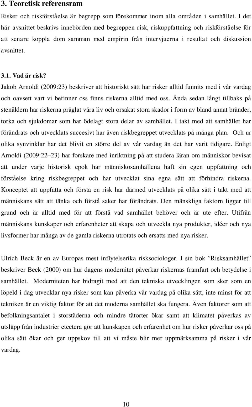 Vad är risk? Jakob Arnoldi (2009:23) beskriver att historiskt sätt har risker alltid funnits med i vår vardag och oavsett vart vi befinner oss finns riskerna alltid med oss.