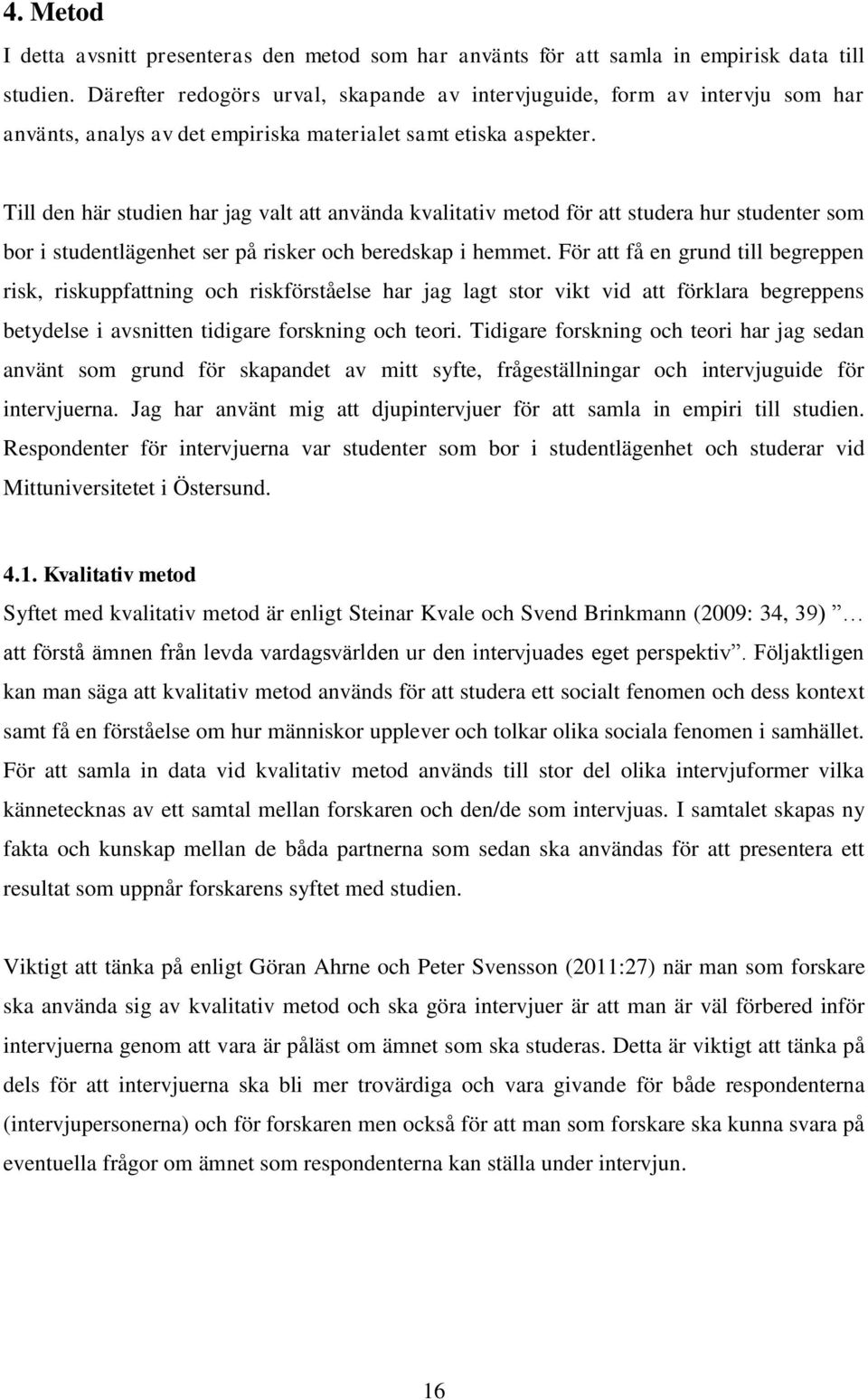 Till den här studien har jag valt att använda kvalitativ metod för att studera hur studenter som bor i studentlägenhet ser på risker och beredskap i hemmet.