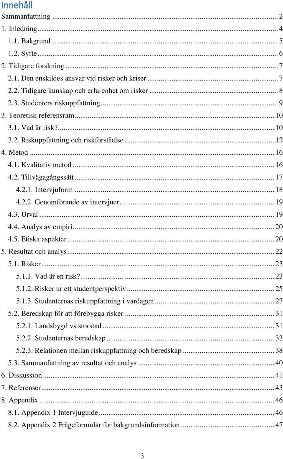 .. 17 4.2.1. Intervjuform... 18 4.2.2. Genomförande av intervjuer... 19 4.3. Urval... 19 4.4. Analys av empiri... 20 4.5. Etiska aspekter... 20 5. Resultat och analys... 22 5.1. Risker... 23 5.1.1. Vad är en risk?