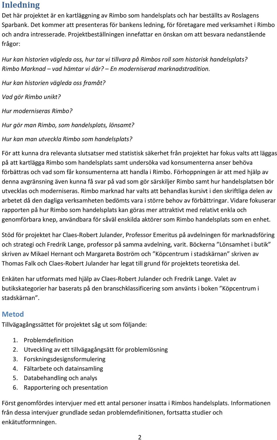 Projektbeställningen innefattar en önskan om att besvara nedanstående frågor: Hur kan historien vägleda oss, hur tar vi tillvara på Rimbos roll som historisk handelsplats?