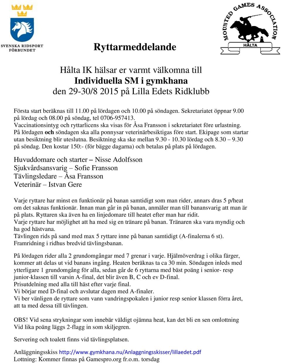 På lördagen och söndagen ska alla ponnysar veterinärbesiktigas före start. Ekipage som startar utan besiktning blir uteslutna. Besiktning ska ske mellan 9.30-10.30 lördag och 8.30 9.30 på söndag.