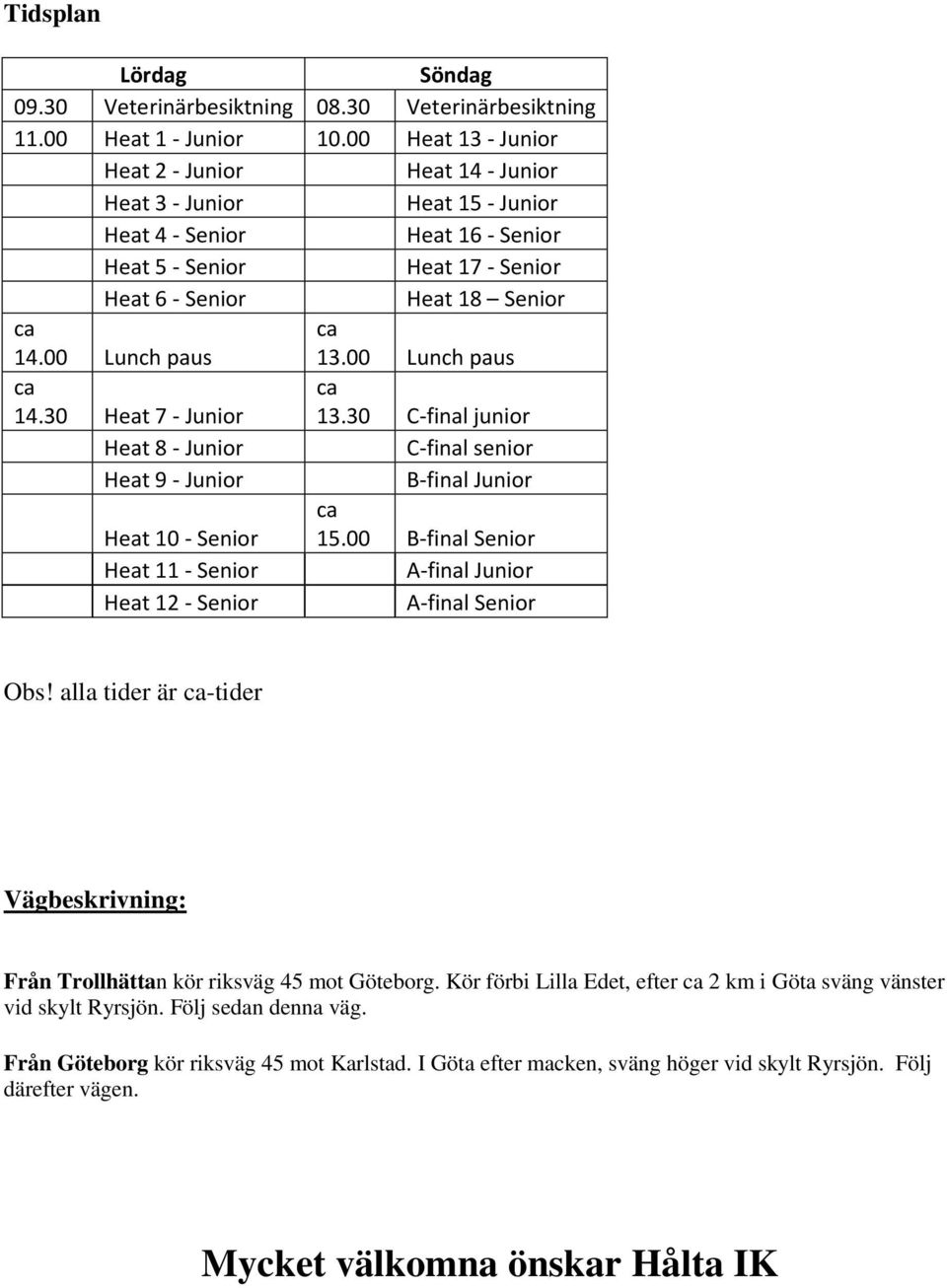 00 Lunch paus 13.00 Lunch paus 14.30 Heat 7 - Junior 13.30 C-final junior Heat 8 - Junior C-final senior Heat 9 - Junior B-final Junior Heat 10 - Senior 15.