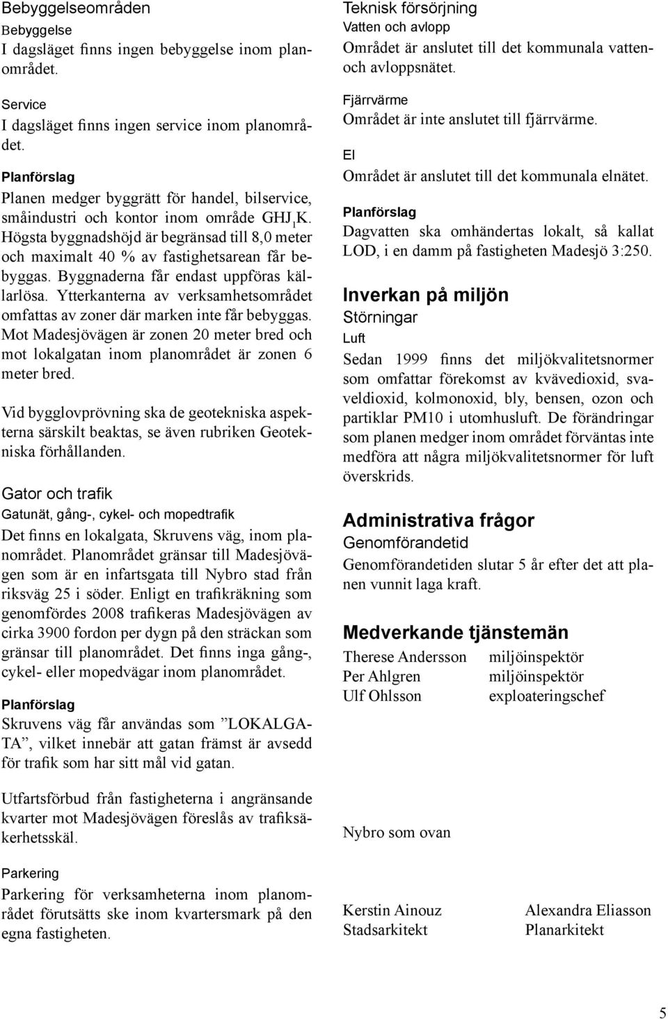 Byggnaderna får endast uppföras källarlösa. Ytterkanterna av verksamhetsområdet omfattas av zoner där marken inte får bebyggas.