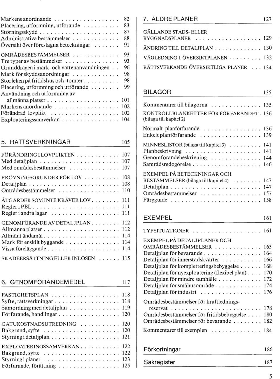 ......... 98 Placering, utformning och utförande........ 99 Användning och utformning av allmänna platser.................... 101 Markens anordnande.................. 102 Förändrad lovplikt.