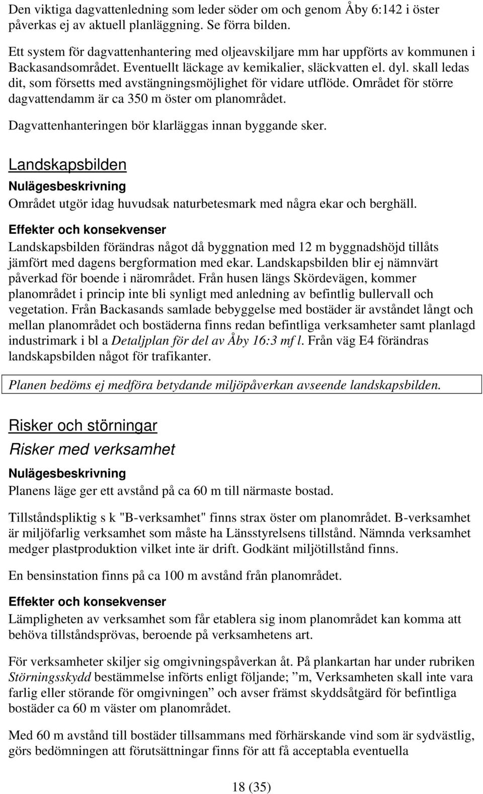 skall ledas dit, som försetts med avstängningsmöjlighet för vidare utflöde. Området för större dagvattendamm är ca 350 m öster om planområdet. Dagvattenhanteringen bör klarläggas innan byggande sker.