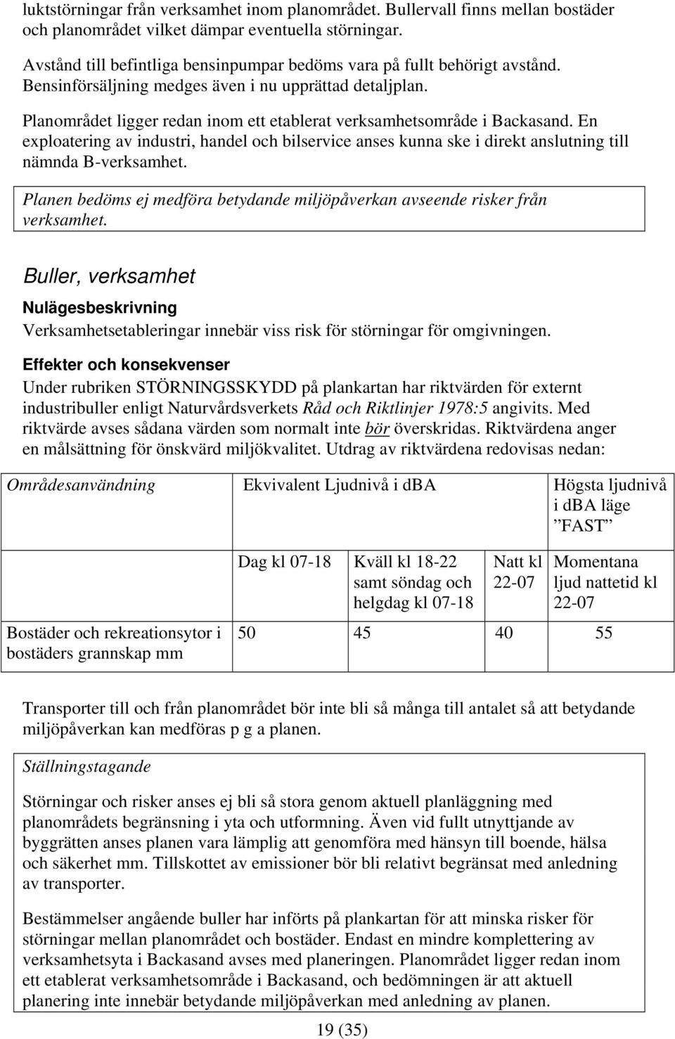 Planområdet ligger redan inom ett etablerat verksamhetsområde i Backasand. En exploatering av industri, handel och bilservice anses kunna ske i direkt anslutning till nämnda B-verksamhet.