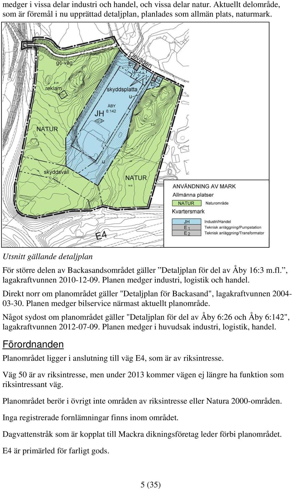 Direkt norr om planområdet gäller "Detaljplan för Backasand", lagakraftvunnen 2004-03-30. Planen medger bilservice närmast aktuellt planområde.