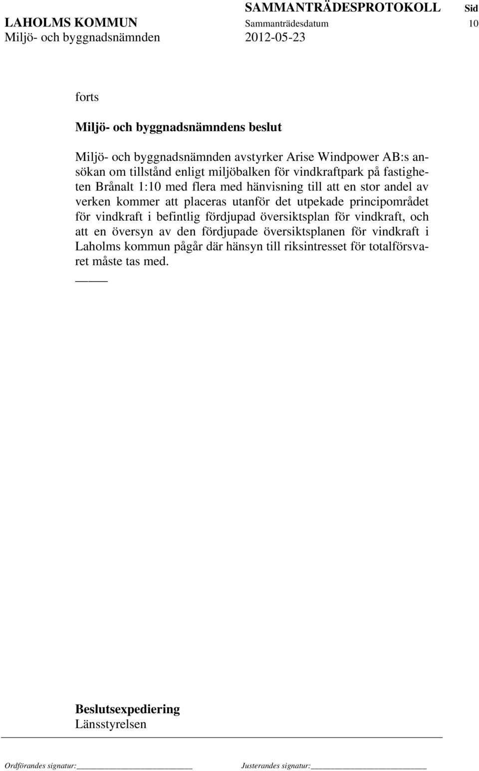 placeras utanför det utpekade principområdet för vindkraft i befintlig fördjupad översiktsplan för vindkraft, och att en översyn av den