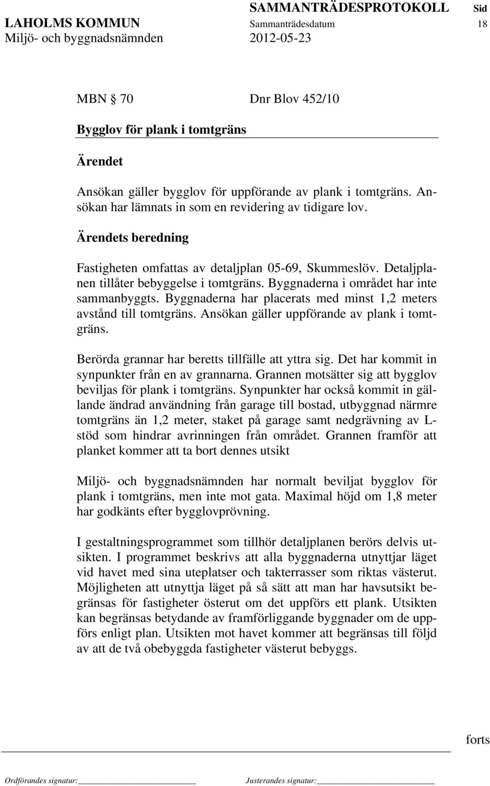 Byggnaderna i området har inte sammanbyggts. Byggnaderna har placerats med minst 1,2 meters avstånd till tomtgräns. Ansökan gäller uppförande av plank i tomtgräns.