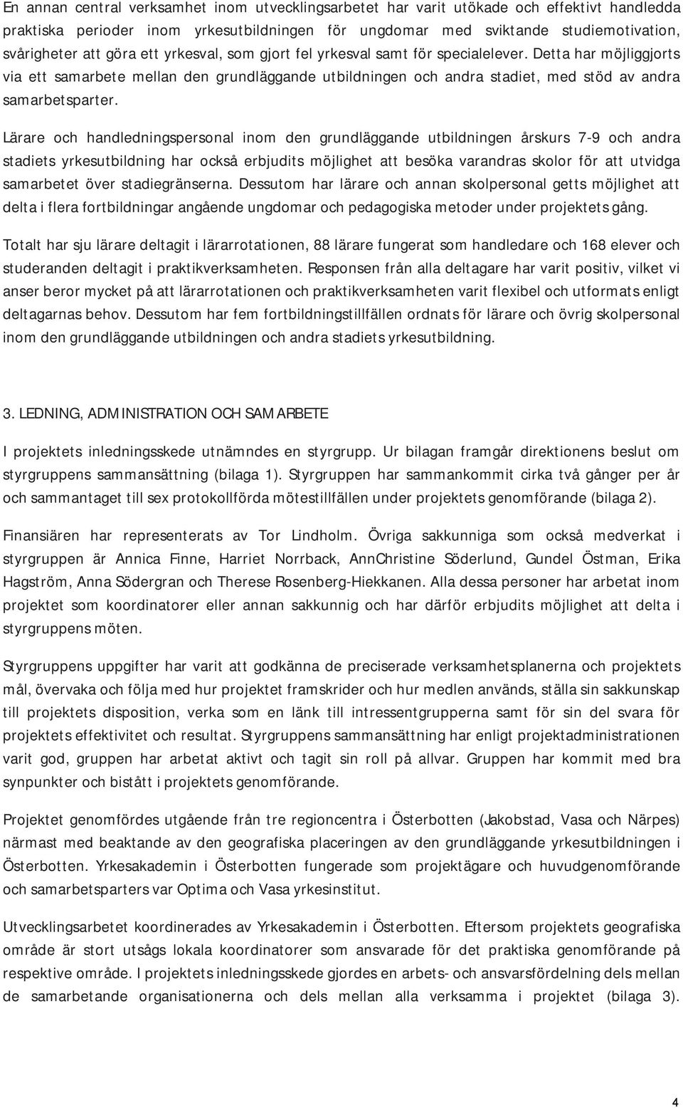 Lärare och handledningspersonal inom den grundläggande utbildningen årskurs 7-9 och andra stadiets yrkesutbildning har också erbjudits möjlighet att besöka varandras skolor för att utvidga samarbetet