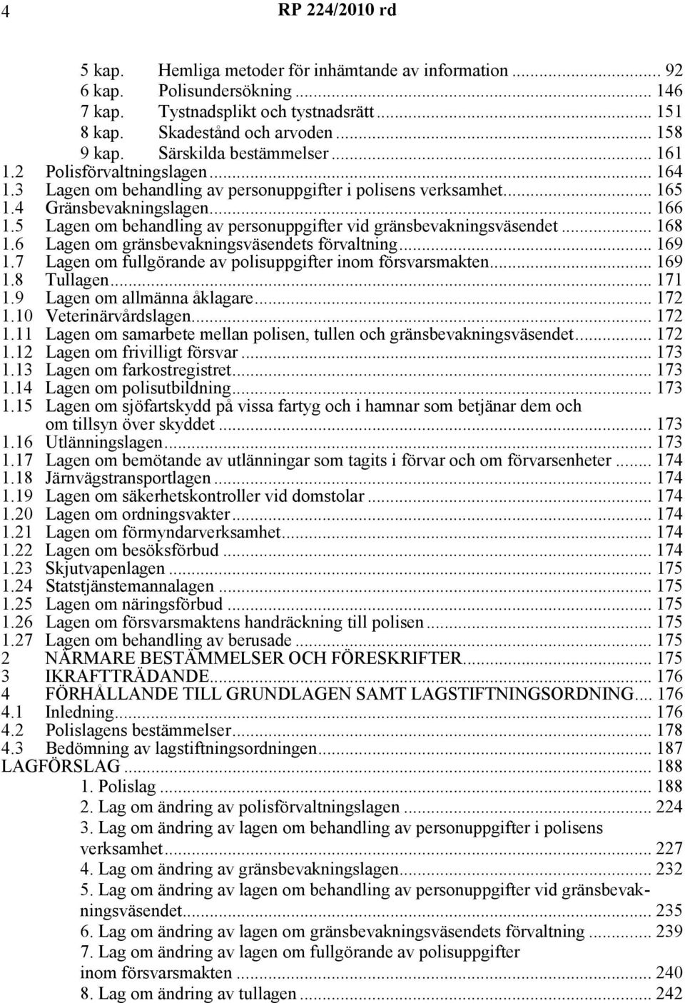 5 Lagen om behandling av personuppgifter vid gränsbevakningsväsendet... 168 1.6 Lagen om gränsbevakningsväsendets förvaltning... 169 1.7 Lagen om fullgörande av polisuppgifter inom försvarsmakten.