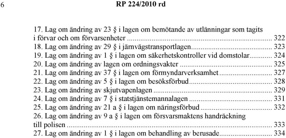 .. 327 22. Lag om ändring av 5 i lagen om besöksförbud... 328 23. Lag om ändring av skjutvapenlagen... 329 24. Lag om ändring av 7 i statstjänstemannalagen... 331 25.