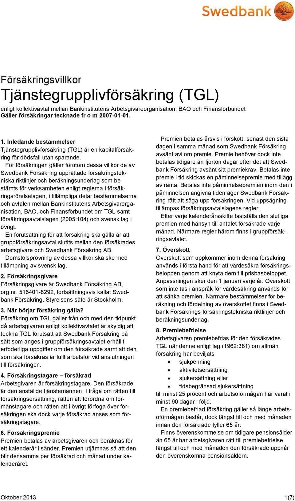 För försäkringen gäller förutom dessa villkor de av Swedbank Försäkring upprättade försäkringstekniska riktlinjer och beräkningsunderlag som bestämts för verksamheten enligt reglerna i