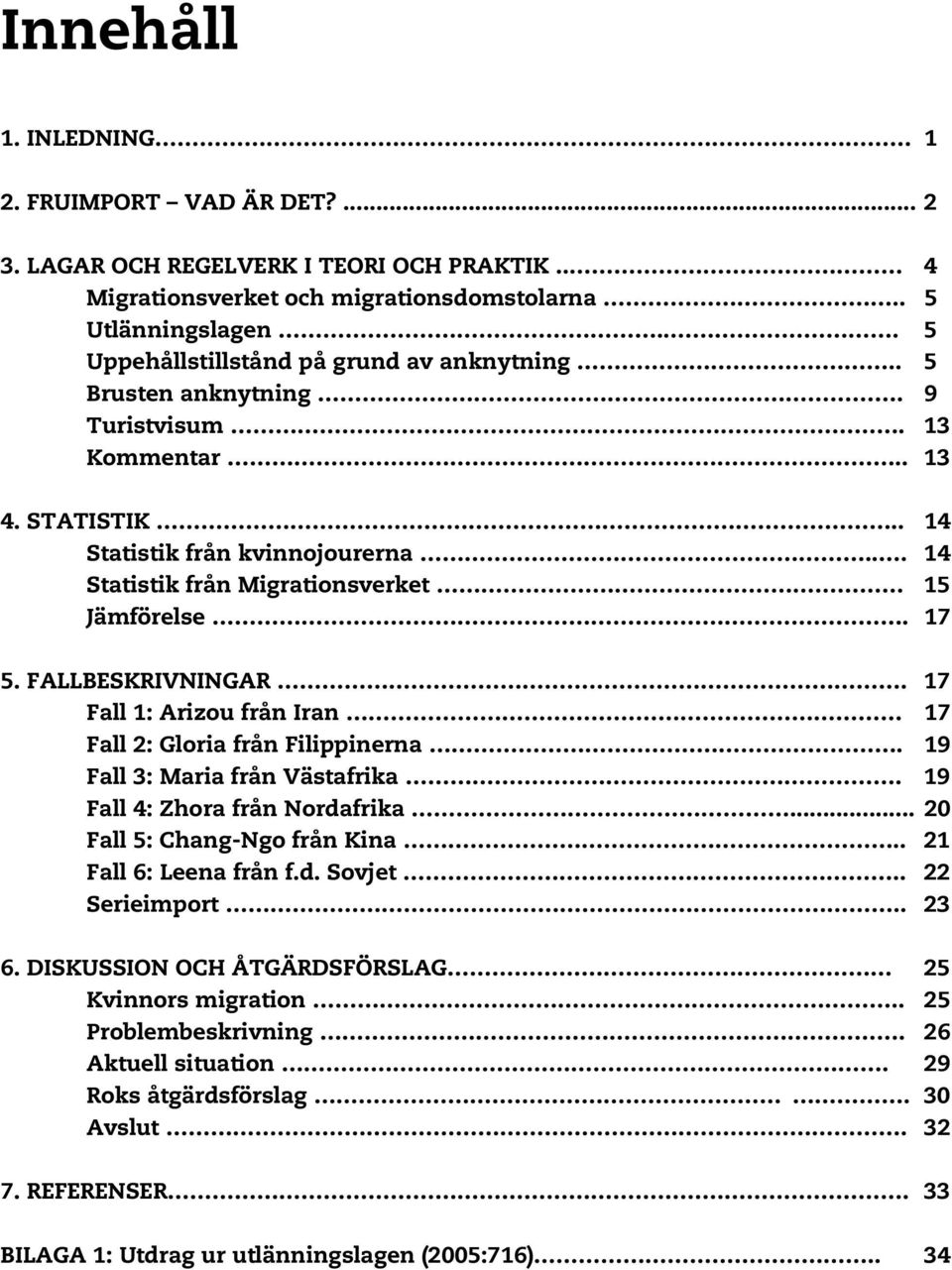 .. 14 Statistik från Migrationsverket 15 Jämförelse. 17 5. FALLBESKRIVNINGAR. 17 Fall 1: Arizou från Iran 17 Fall 2: Gloria från Filippinerna. 19 Fall 3: Maria från Västafrika.