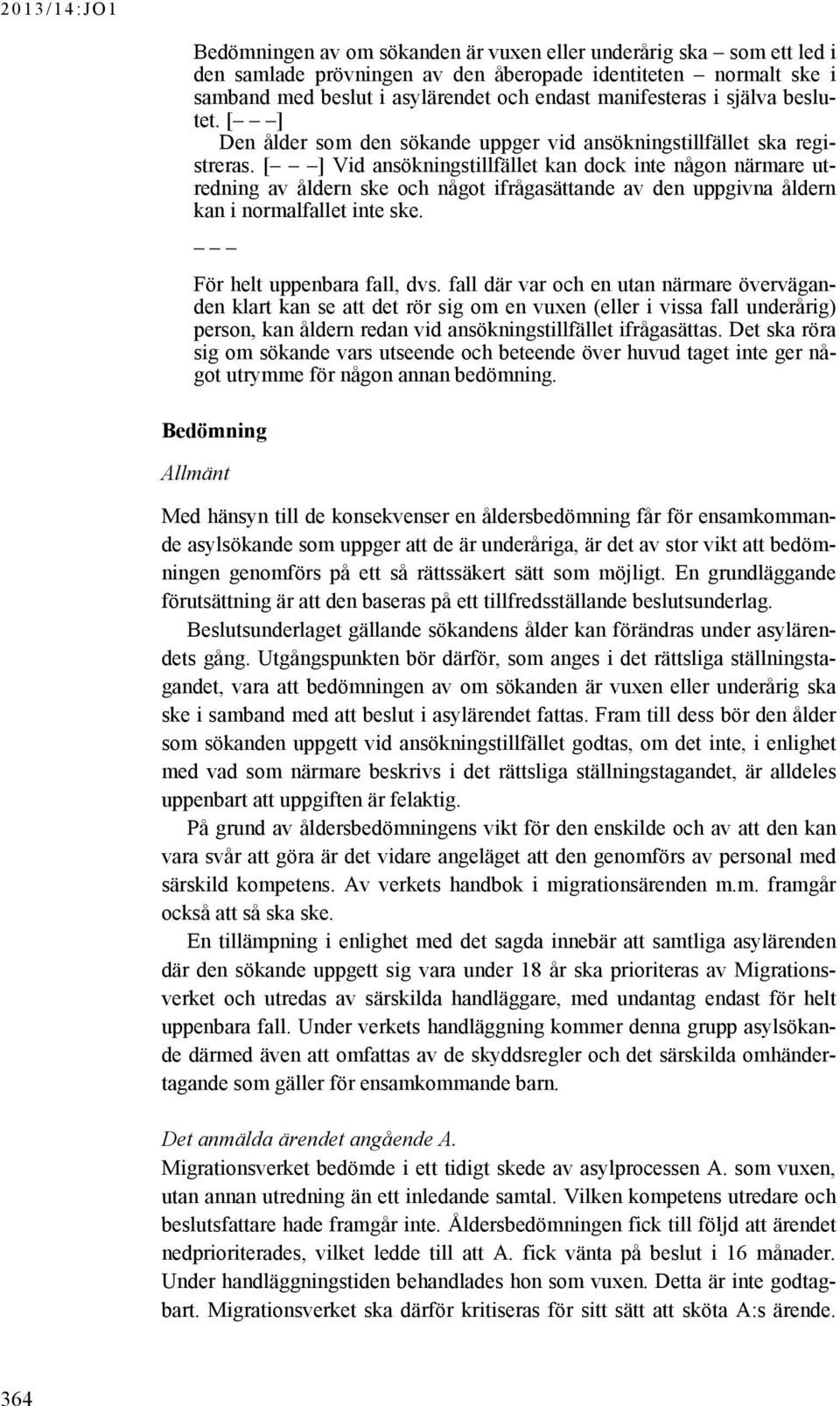 [ ] Vid ansökningstillfället kan dock inte någon närmare utredning av åldern ske och något ifrågasättande av den uppgivna åldern kan i normalfallet inte ske. För helt uppenbara fall, dvs.