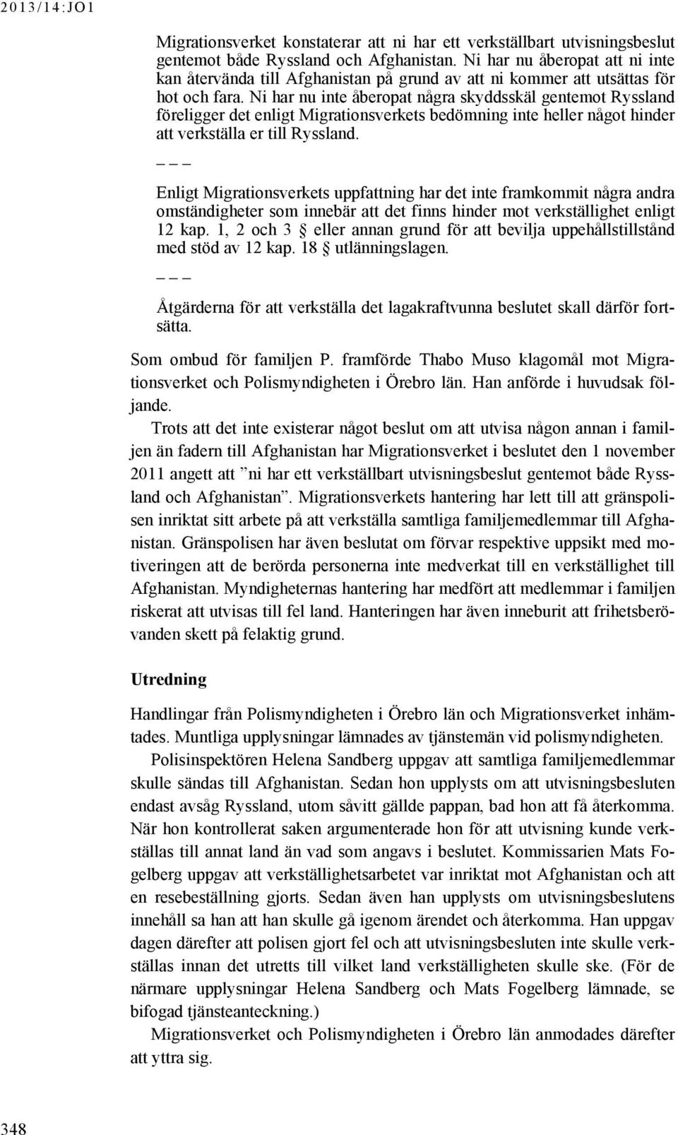 Ni har nu inte åberopat några skyddsskäl gentemot Ryssland föreligger det enligt Migrationsverkets bedömning inte heller något hinder att verkställa er till Ryssland.