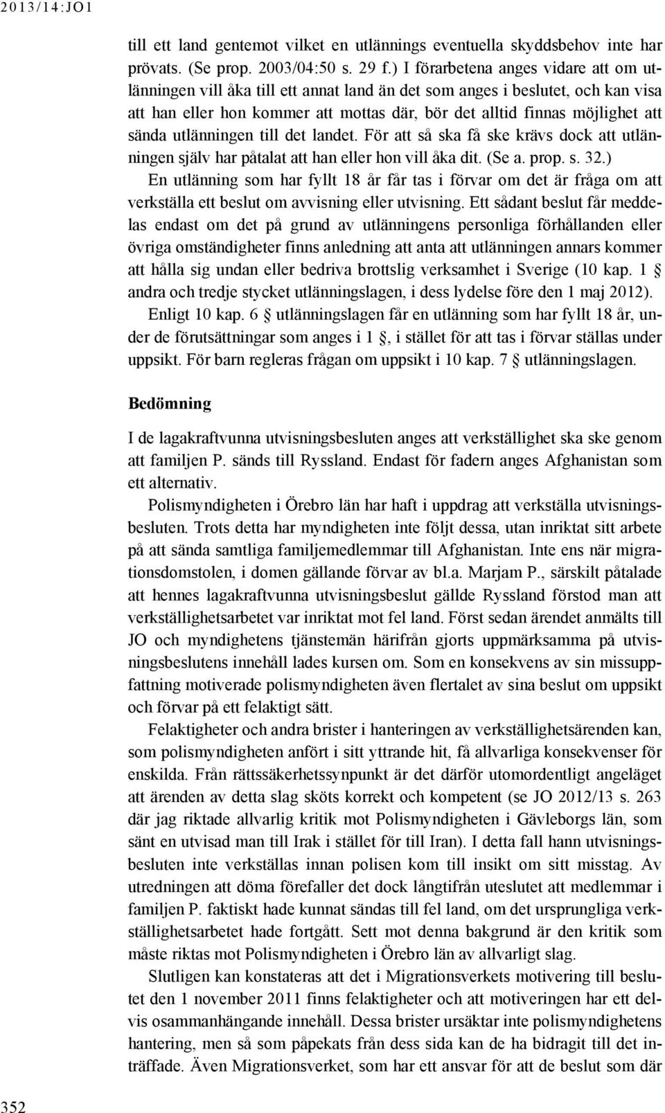 sända utlänningen till det landet. För att så ska få ske krävs dock att utlänningen själv har påtalat att han eller hon vill åka dit. (Se a. prop. s. 32.