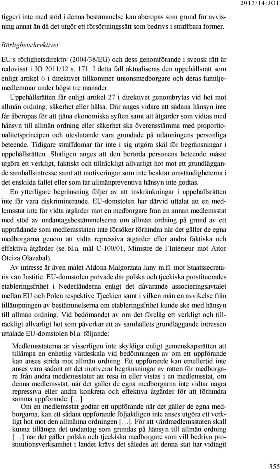 I detta fall aktualiseras den uppehållsrätt som enligt artikel 6 i direktivet tillkommer unionsmedborgare och deras familjemedlemmar under högst tre månader.