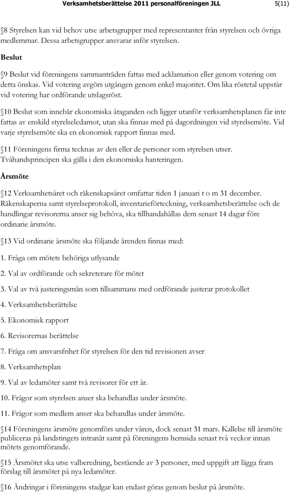 Vid votering avgörs utgången genom enkel majoritet. Om lika röstetal uppstår vid votering har ordförande utslagsröst.