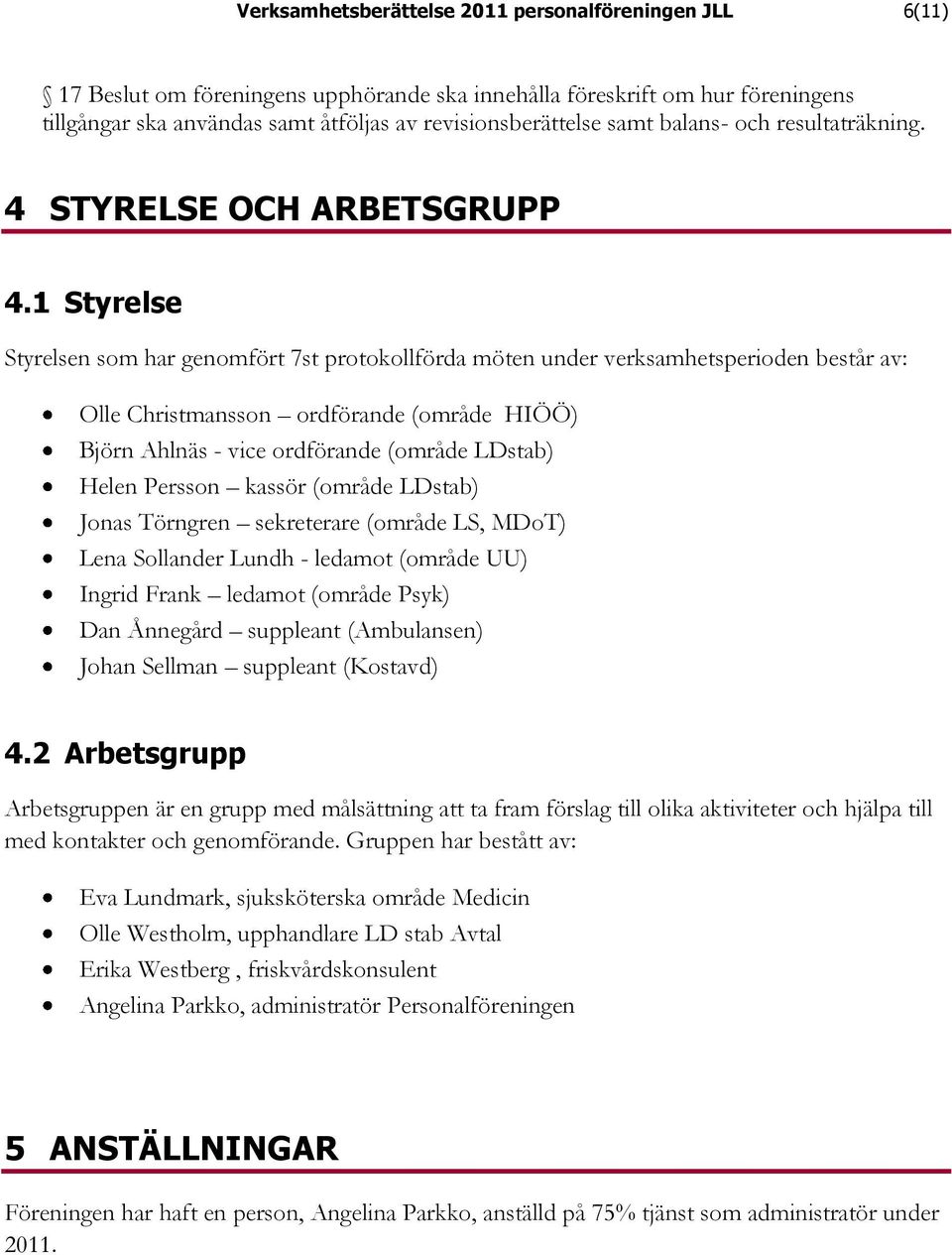 1 Styrelse Styrelsen som har genomfört 7st protokollförda möten under verksamhetsperioden består av: Olle Christmansson ordförande (område HIÖÖ) Björn Ahlnäs - vice ordförande (område LDstab) Helen