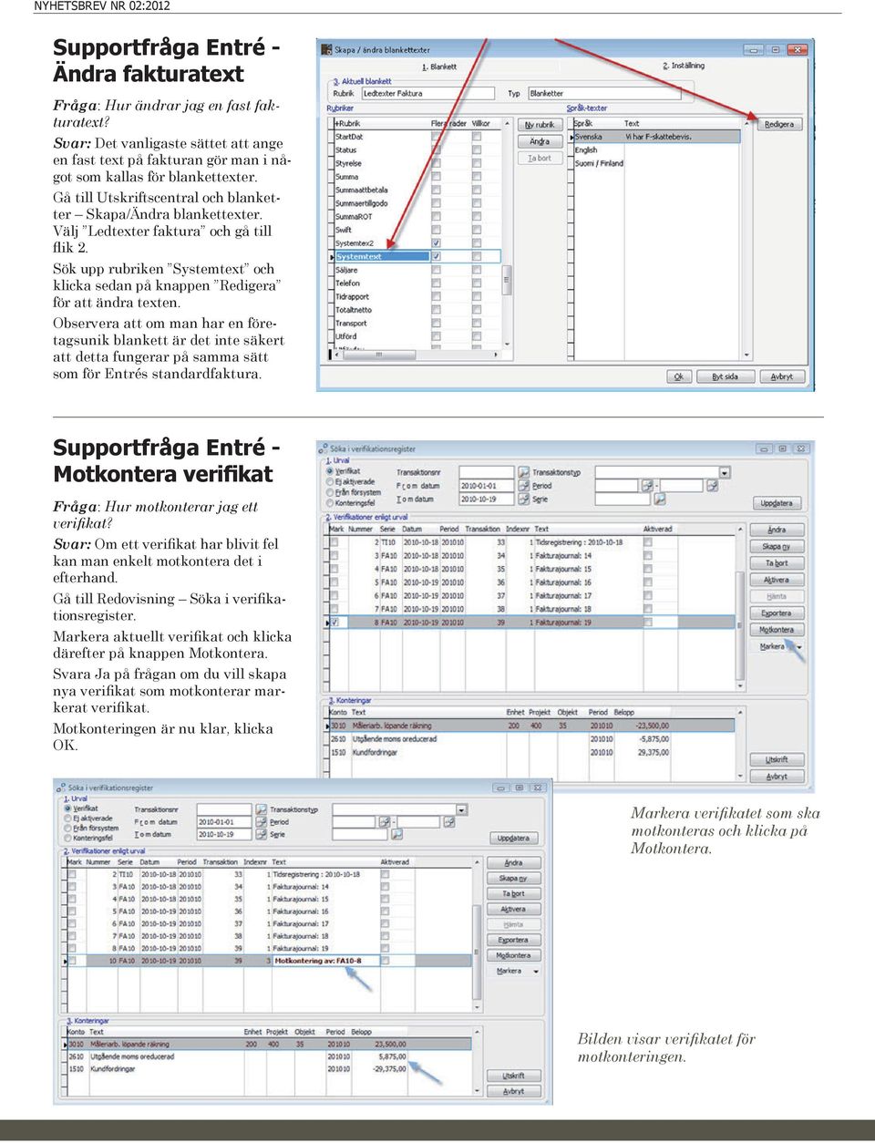 Observera att om man har en företagsunik blankett är det inte säkert att detta fungerar på samma sätt som för Entrés standardfaktura.