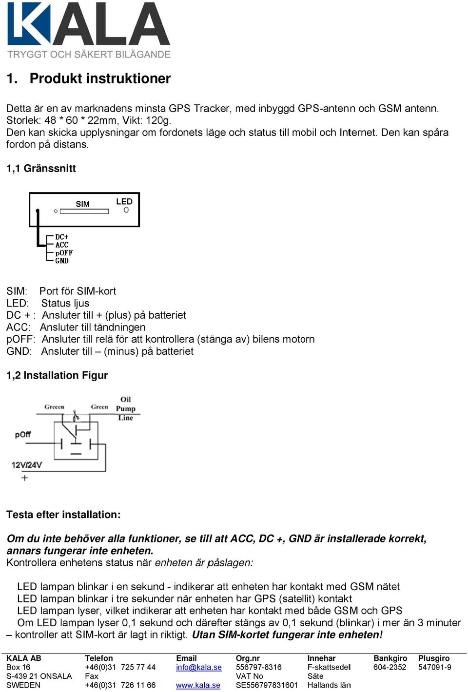 1,1 Gränssnitt SIM: Port för SIM-kort LED: Status ljus DC + : Ansluter till + (plus) på batteriet ACC: Ansluter till tändningen poff: Ansluter till relä för att kontrollera (stänga av) bilens motorn