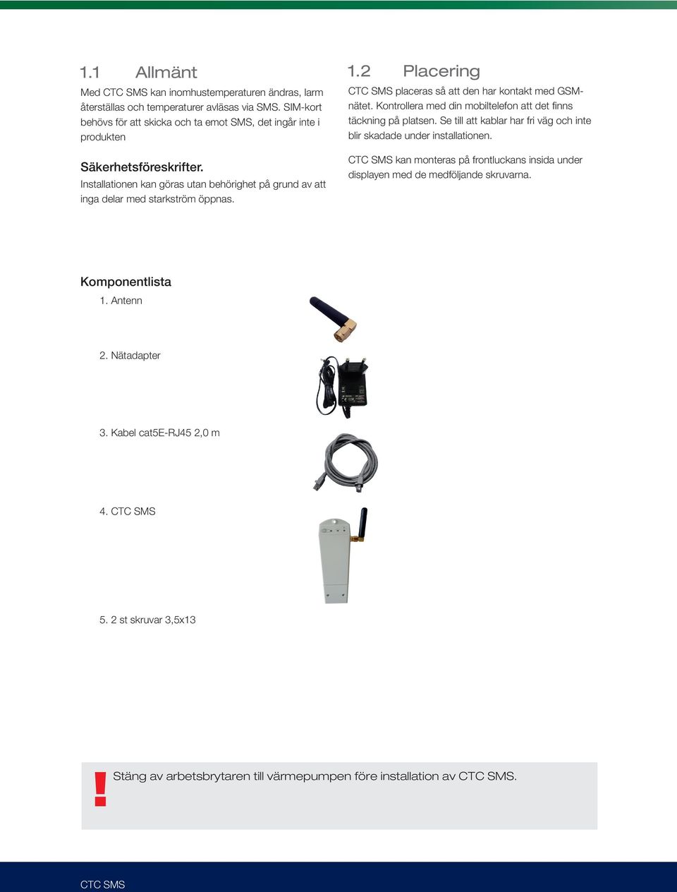 Installationen kan göras utan behörighet på grund av att inga delar med starkström öppnas. 1.2 Placering placeras så att den har kontakt med GSMnätet.