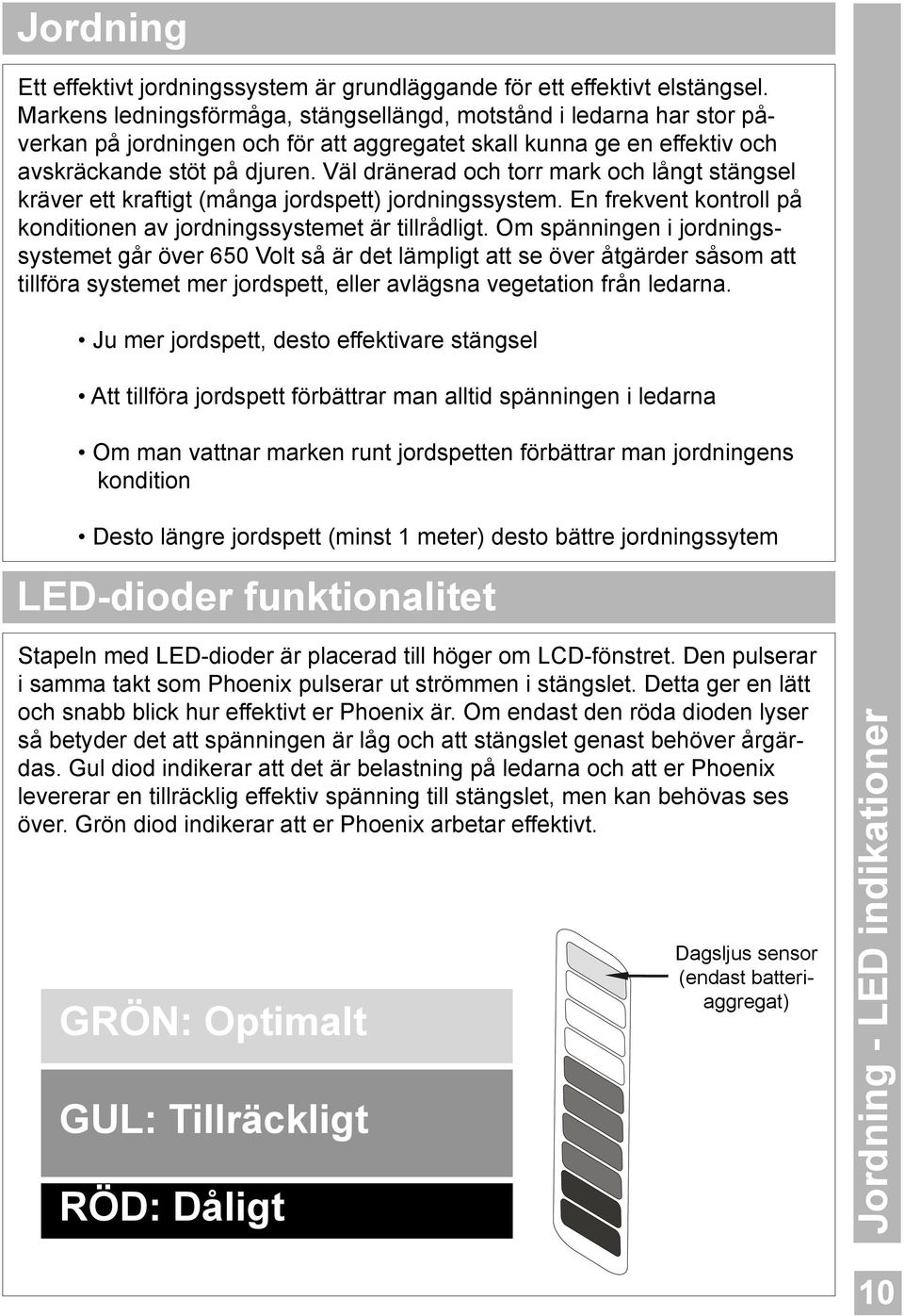 Väl dränerad och torr mark och långt stängsel kräver ett kraftigt (många jordspett) jordningssystem. En frekvent kontroll på konditionen av jordningssystemet är tillrådligt.