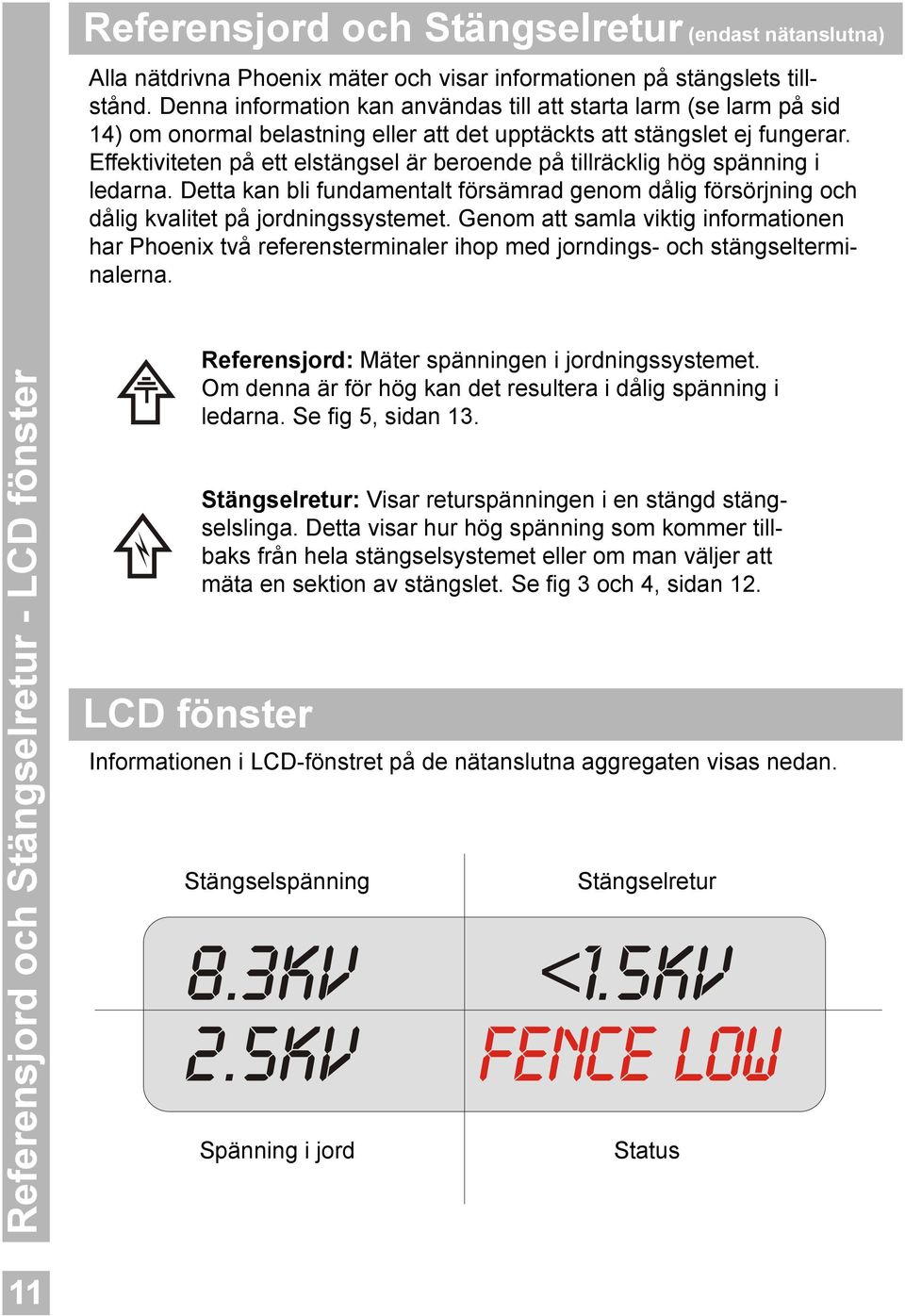 Effektiviteten på ett elstängsel är beroende på tillräcklig hög spänning i ledarna. Detta kan bli fundamentalt försämrad genom dålig försörjning och dålig kvalitet på jordningssystemet.