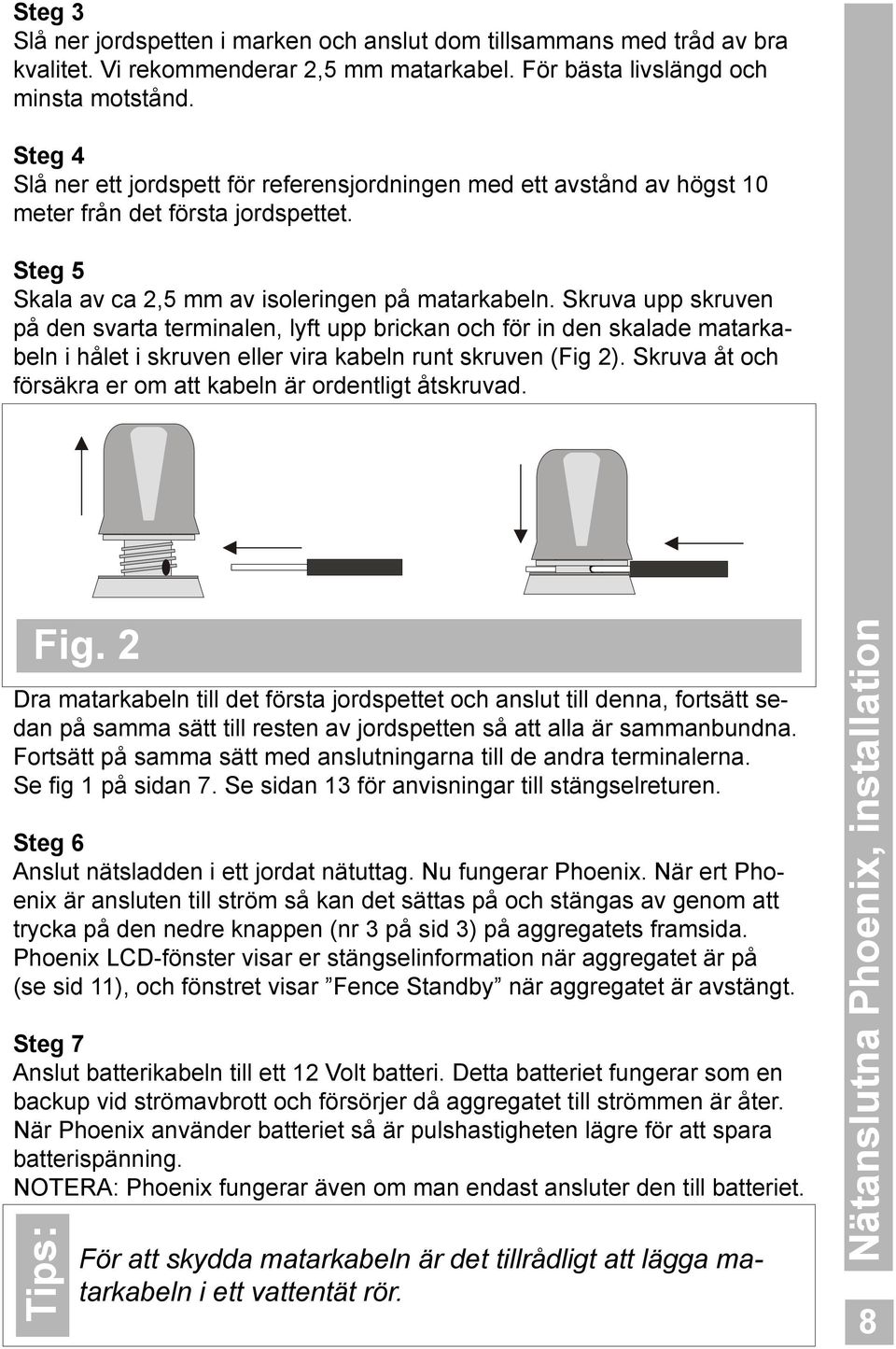 Skruva upp skruven på den svarta terminalen, lyft upp brickan och för in den skalade matarkabeln i hålet i skruven eller vira kabeln runt skruven (Fig 2).