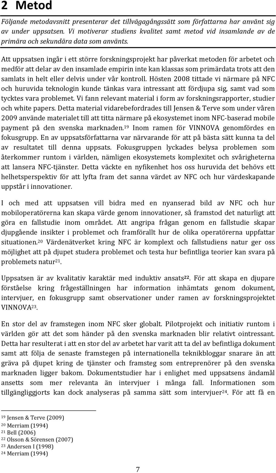 Att uppsatsen ingår i ett större forskningsprojekt har påverkat metoden för arbetet och medför att delar av den insamlade empirin inte kan klassas som primärdata trots att den samlats in helt eller