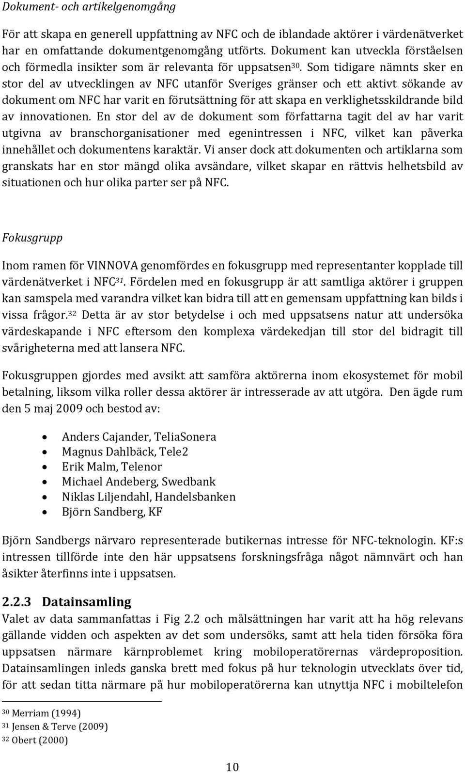 Som tidigare nämnts sker en stor del av utvecklingen av NFC utanför Sveriges gränser och ett aktivt sökande av dokument om NFC har varit en förutsättning för att skapa en verklighetsskildrande bild