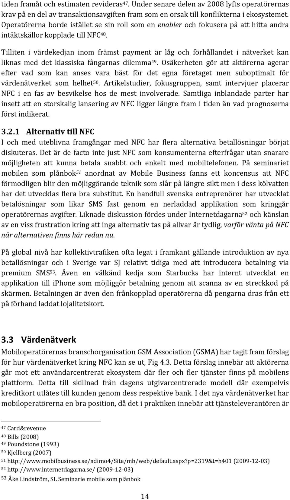 Tilliten i värdekedjan inom främst payment är låg och förhållandet i nätverket kan liknas med det klassiska fångarnas dilemma 49.