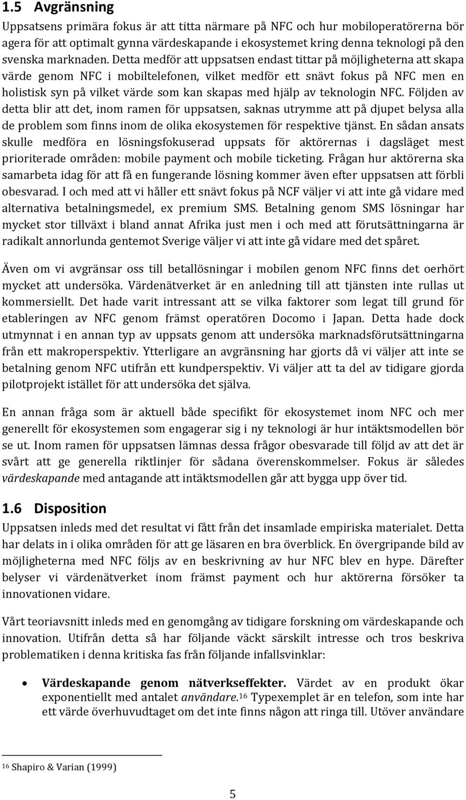 Detta medför att uppsatsen endast tittar på möjligheterna att skapa värde genom NFC i mobiltelefonen, vilket medför ett snävt fokus på NFC men en holistisk syn på vilket värde som kan skapas med