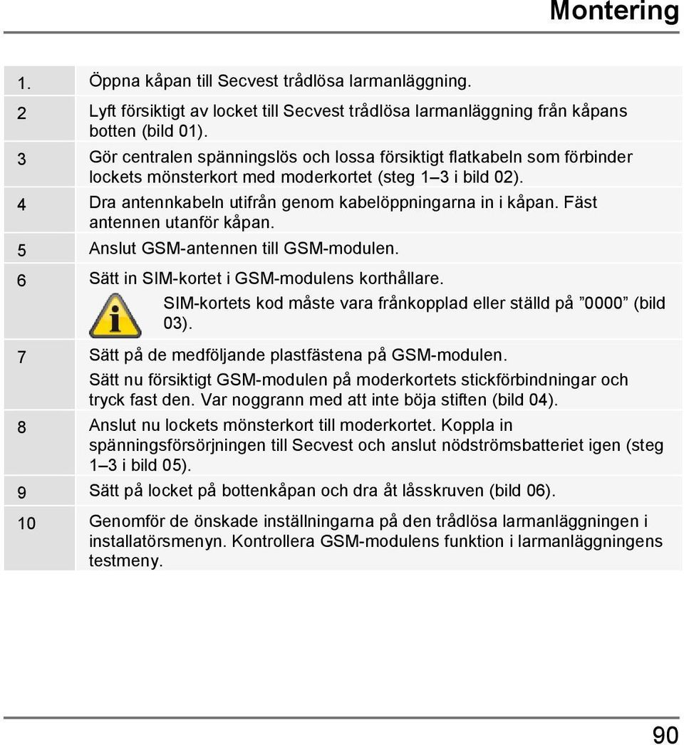 Fäst antennen utanför kåpan. 5 Anslut GSM-antennen till GSM-modulen. 6 Sätt in SIM-kortet i GSM-modulens korthållare. SIM-kortets kod måste vara frånkopplad eller ställd på 0000 (bild 03).