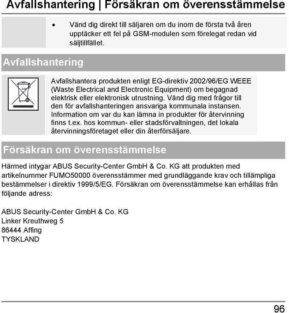 Vänd dig med frågor till den för avfallshanteringen ansvariga kommunala instansen. Information om var du kan lämna in produkter för återvinning finns t.ex.