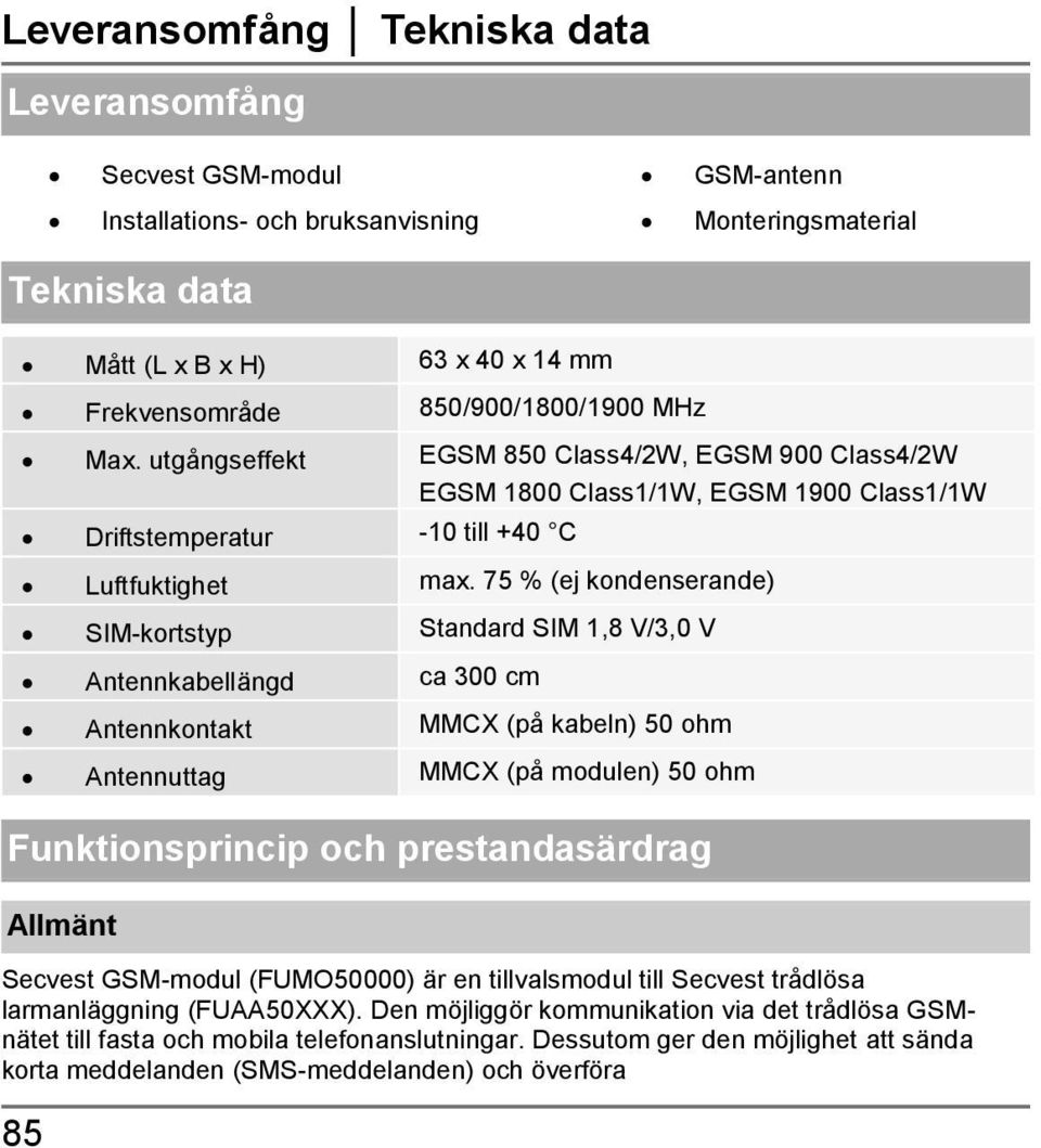 75 % (ej kondenserande) SIM-kortstyp Standard SIM 1,8 V/3,0 V Antennkabellängd ca 300 cm Antennkontakt MMCX (på kabeln) 50 ohm Antennuttag MMCX (på modulen) 50 ohm Funktionsprincip och