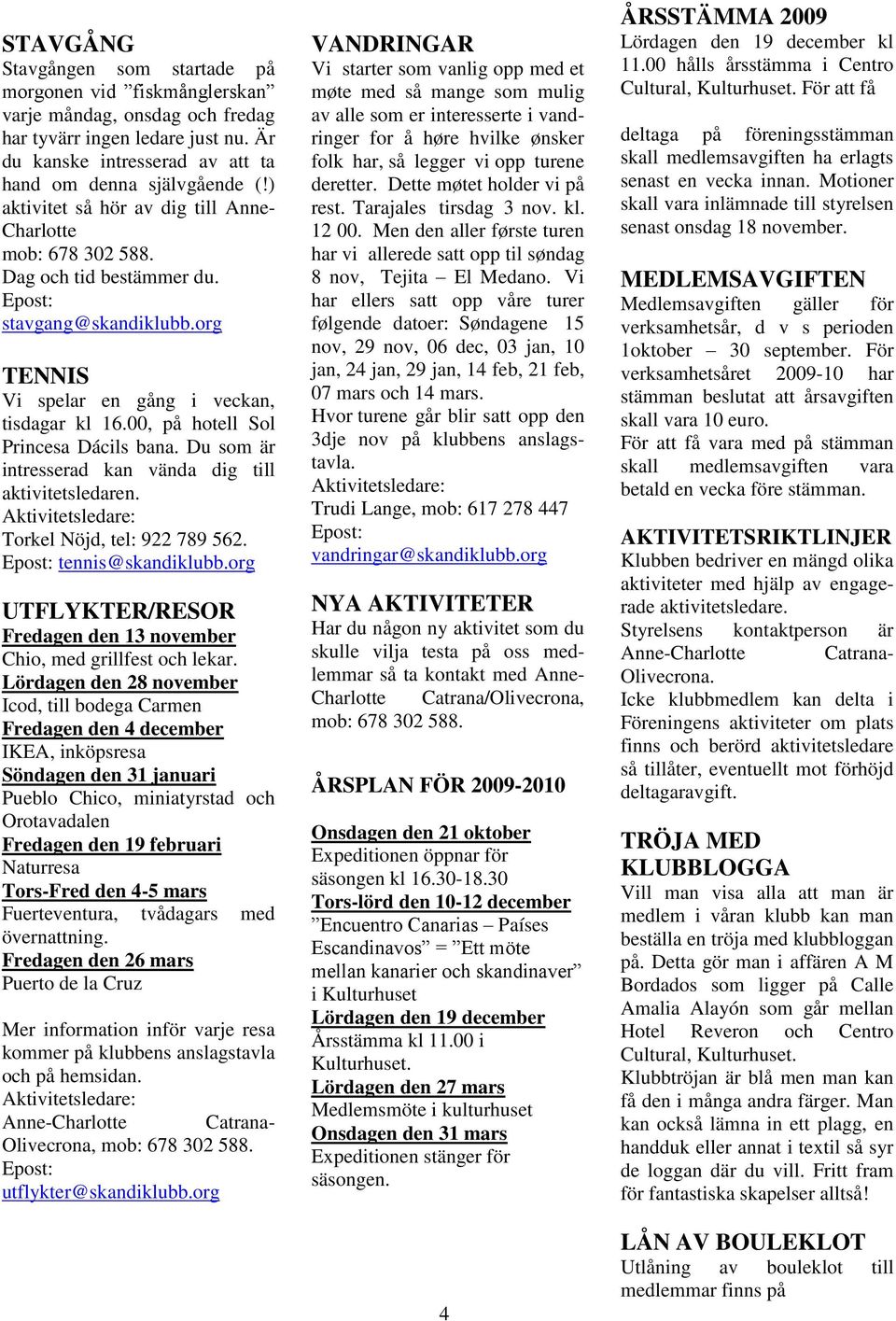 00, på hotell Sol Princesa Dácils bana. Du som är intresserad kan vända dig till aktivitetsledaren. Torkel Nöjd, tel: 922 789 562. tennis@skandiklubb.