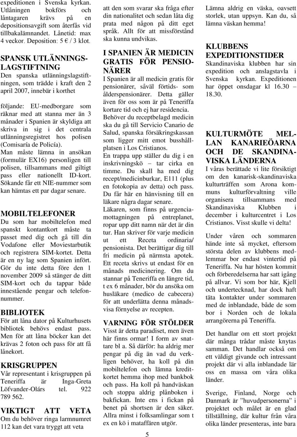 Spanien är skyldiga att skriva in sig i det centrala utlänningsregistret hos polisen (Comisaría de Policía).