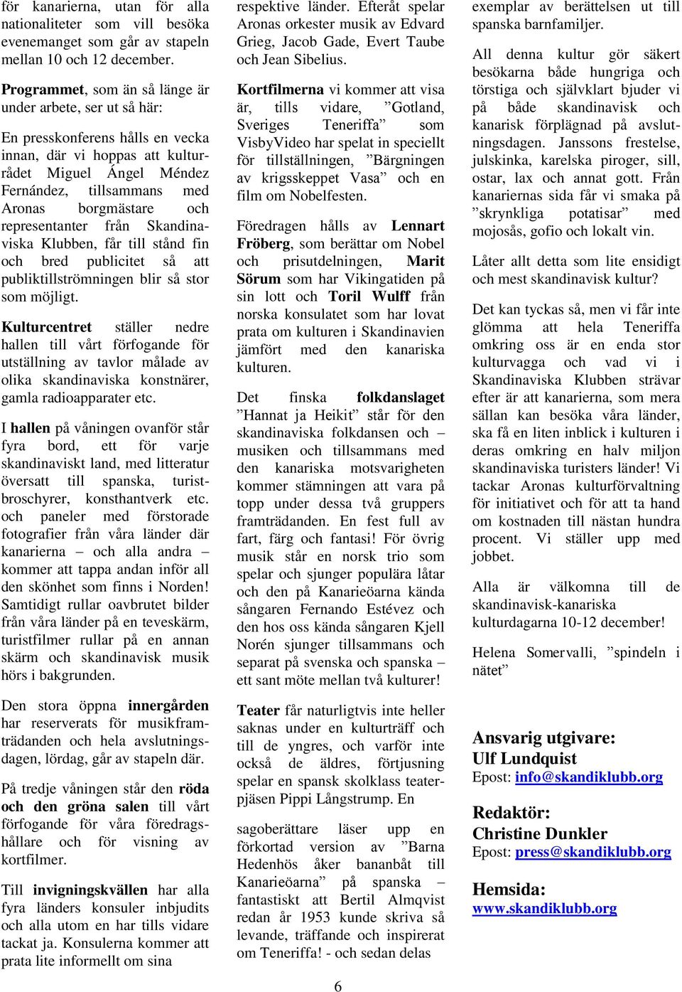 representanter från Skandinaviska Klubben, får till stånd fin och bred publicitet så att publiktillströmningen blir så stor som möjligt.