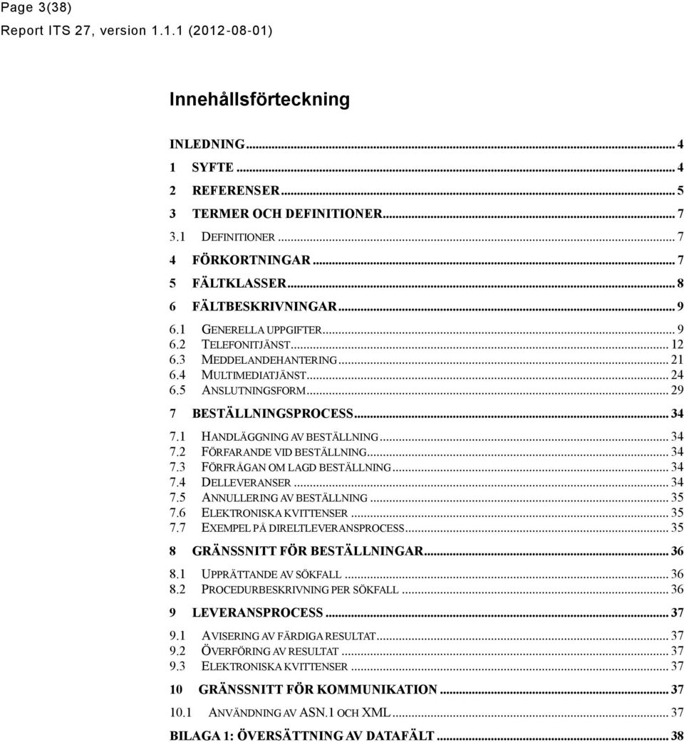 .. 7. FÖRFRÅGAN M LAGD BESTÄLLNING... 7. DELLEVERANSER... 7. ANNULLERING AV BESTÄLLNING... 7.6 ELEKTRNISKA KVITTENSER... 7.7 EXEMPEL PÅ DIRELTLEVERANSPRESS... 8 GRÄNSSNITT FÖR BESTÄLLNINGAR... 6 8.