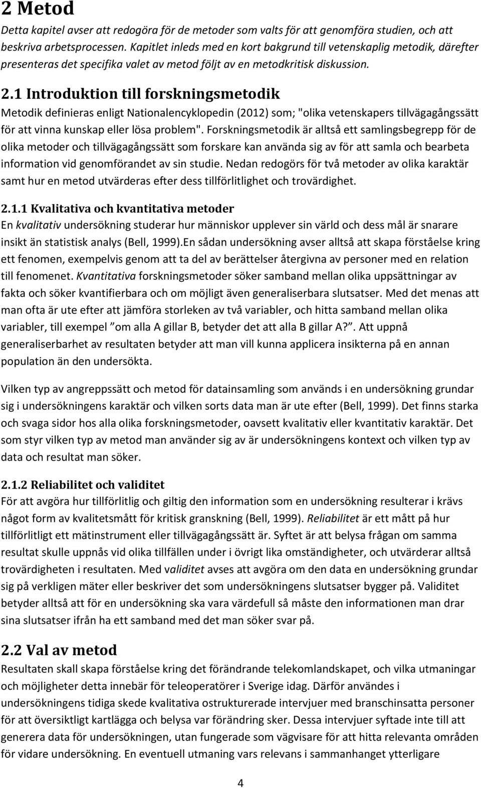 1 Introduktion till forskningsmetodik Metodik definieras enligt Nationalencyklopedin (2012) som; "olika vetenskapers tillvägagångssätt för att vinna kunskap eller lösa problem".