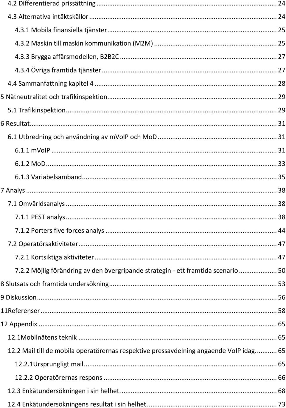 1 Utbredning och användning av mvoip och MoD... 31 6.1.1 mvoip... 31 6.1.2 MoD... 33 6.1.3 Variabelsamband... 35 7 Analys... 38 7.1 Omvärldsanalys... 38 7.1.1 PEST analys... 38 7.1.2 Porters five forces analys.