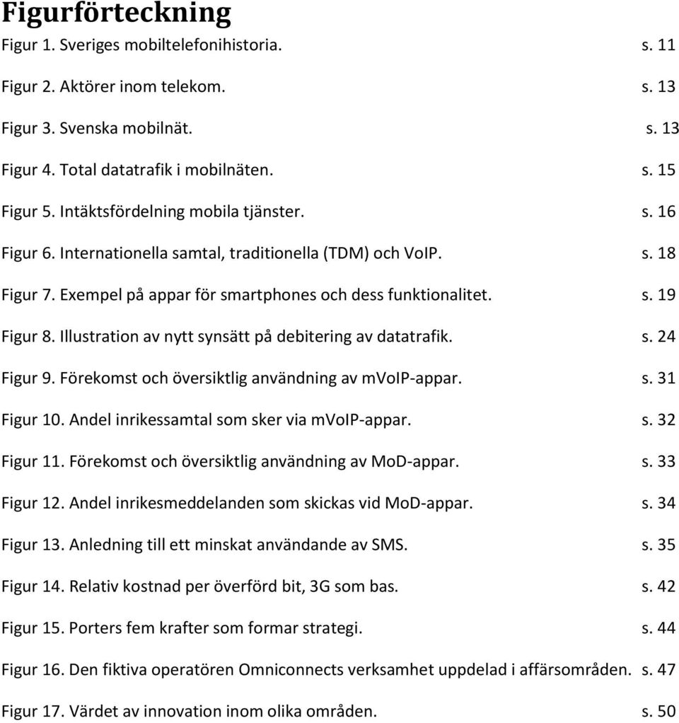 Illustration av nytt synsätt på debitering av datatrafik. s. 24 Figur 9. Förekomst och översiktlig användning av mvoip-appar. s. 31 Figur 10. Andel inrikessamtal som sker via mvoip-appar. s. 32 Figur 11.