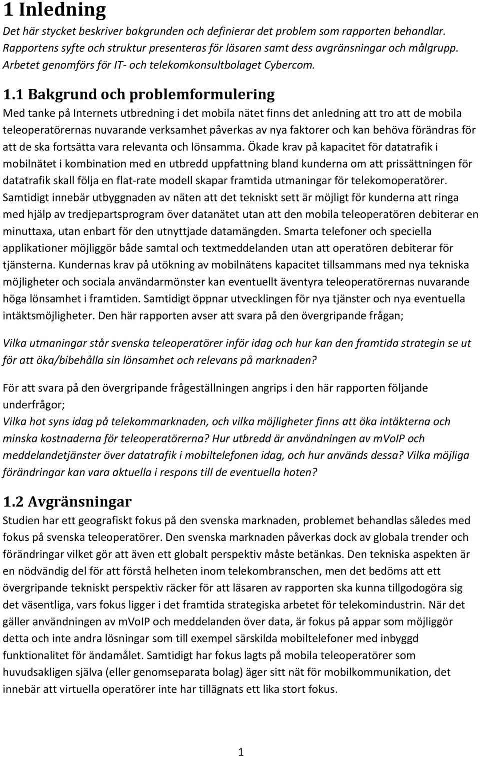 1 Bakgrund och problemformulering Med tanke på Internets utbredning i det mobila nätet finns det anledning att tro att de mobila teleoperatörernas nuvarande verksamhet påverkas av nya faktorer och