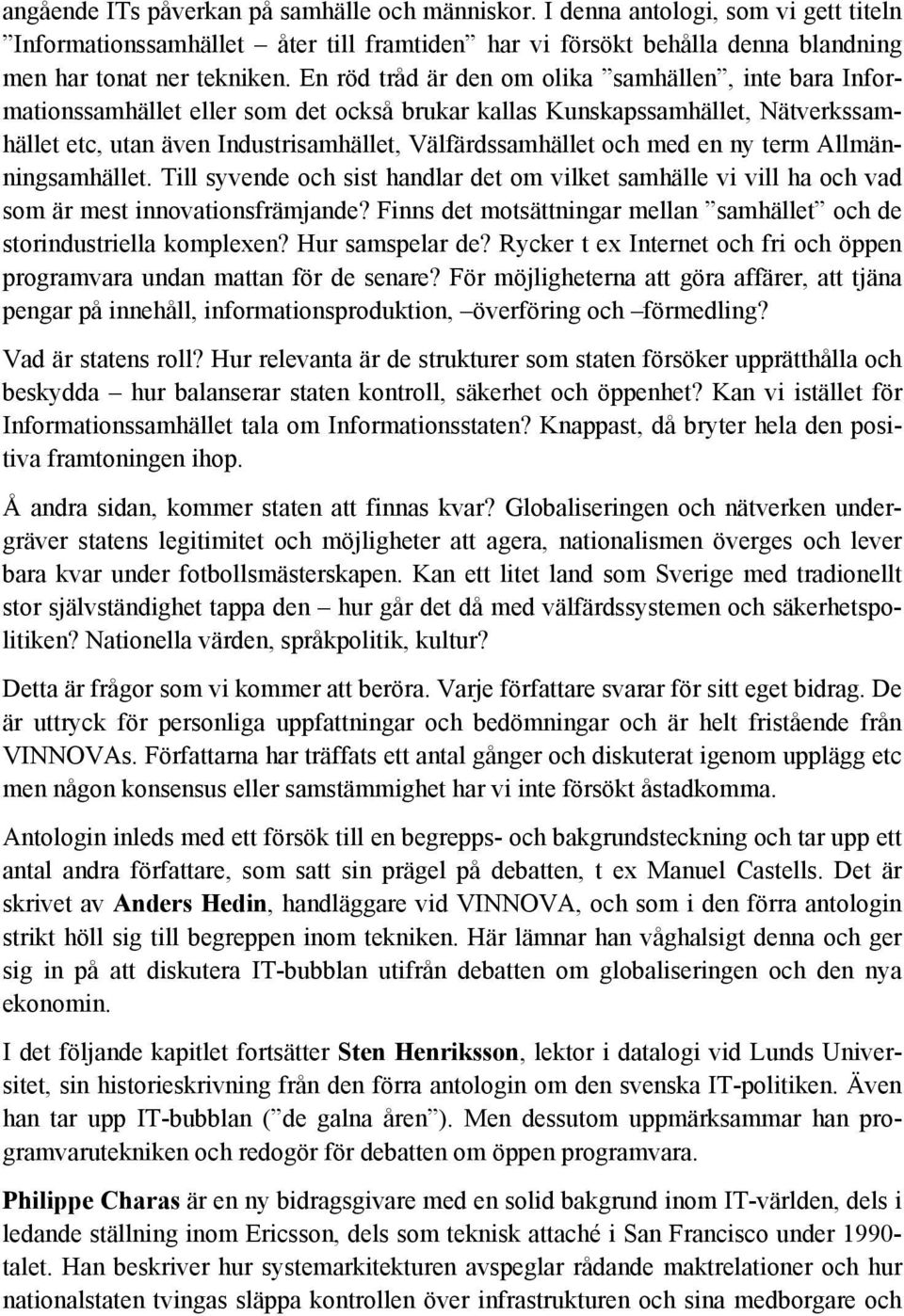 med en ny term Allmänningsamhället. Till syvende och sist handlar det om vilket samhälle vi vill ha och vad som är mest innovationsfrämjande?